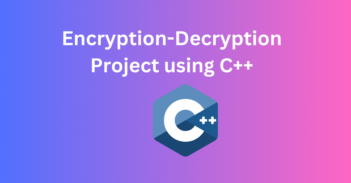 You are currently viewing How to Create an Encryption-Decryption project using C++